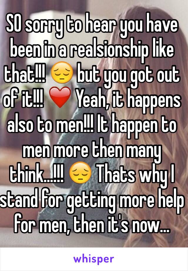 SO sorry to hear you have been in a realsionship like that!!! 😔 but you got out of it!!! ❤️ Yeah, it happens also to men!!! It happen to men more then many think...!!! 😔 Thats why I stand for getting more help for men, then it's now...