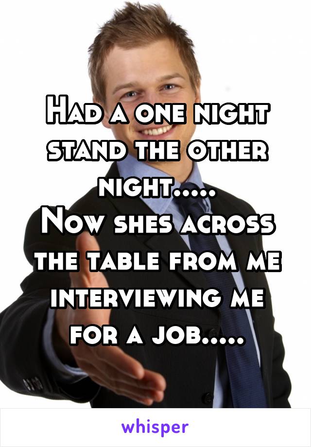 Had a one night stand the other night.....
Now shes across the table from me interviewing me for a job.....