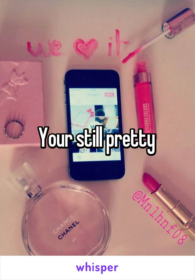 Your still pretty 