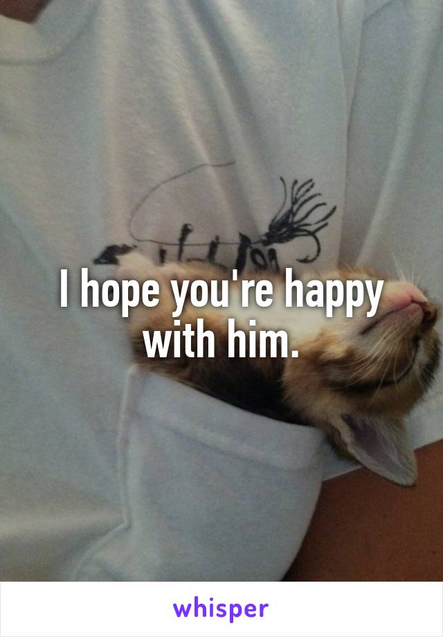 I hope you're happy with him.