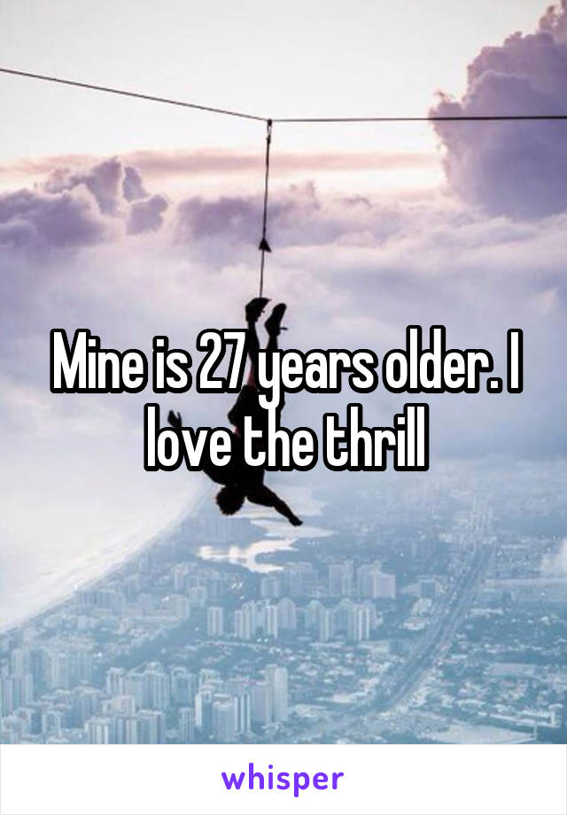 Mine is 27 years older. I love the thrill