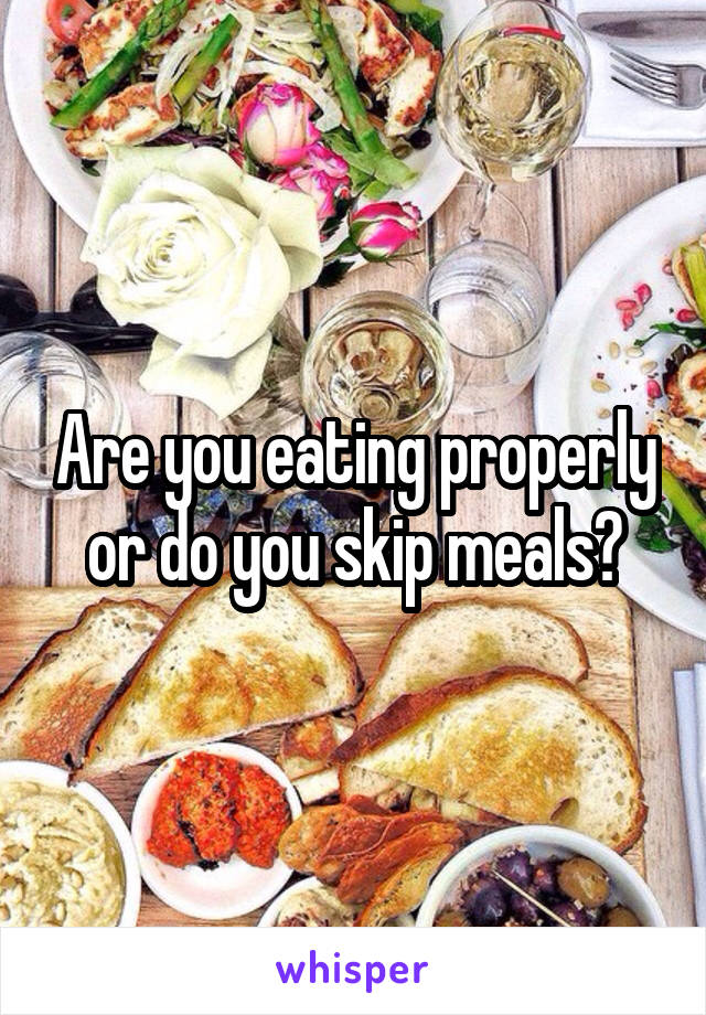 Are you eating properly or do you skip meals?