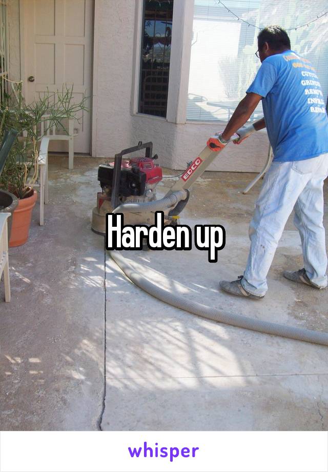 Harden up