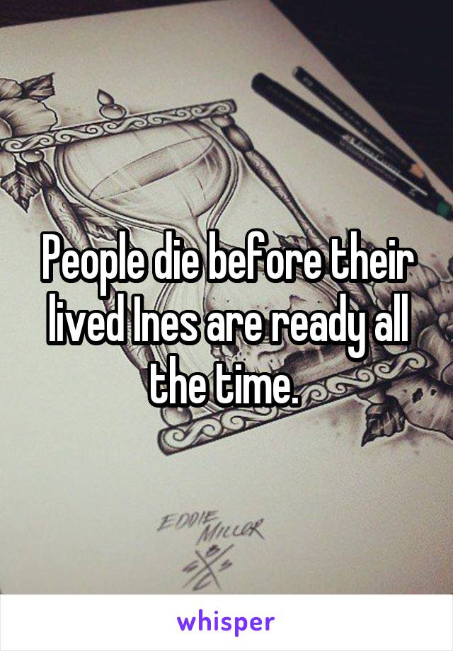 People die before their lived Ines are ready all the time. 