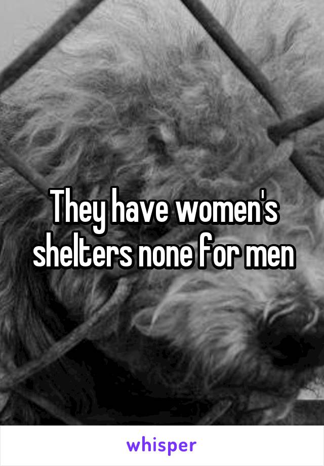 They have women's shelters none for men