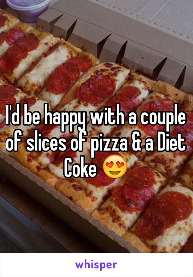 I'd be happy with a couple of slices of pizza & a Diet Coke 😍