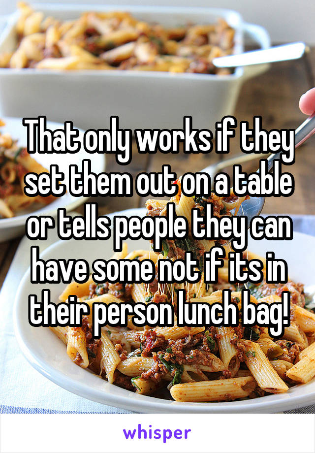 That only works if they set them out on a table or tells people they can have some not if its in their person lunch bag!