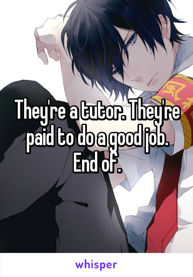 They're a tutor. They're paid to do a good job. End of.