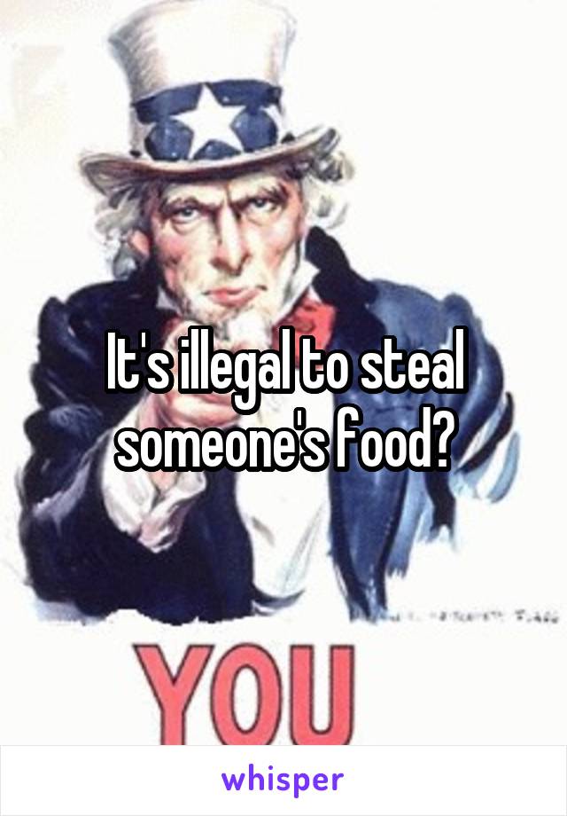 It's illegal to steal someone's food?