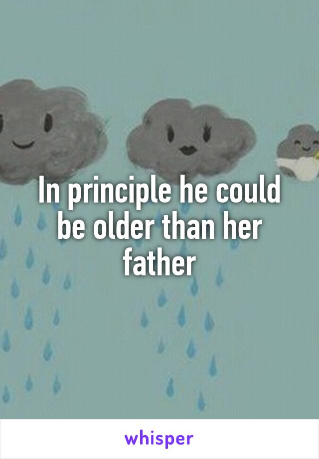 In principle he could be older than her father