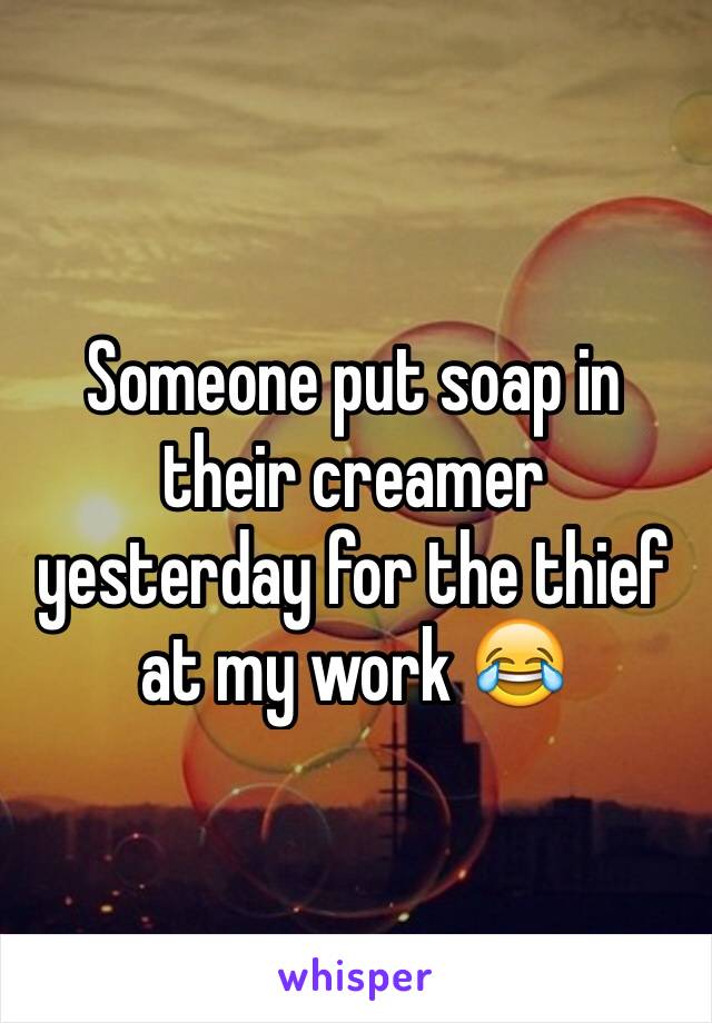 Someone put soap in their creamer yesterday for the thief at my work 😂