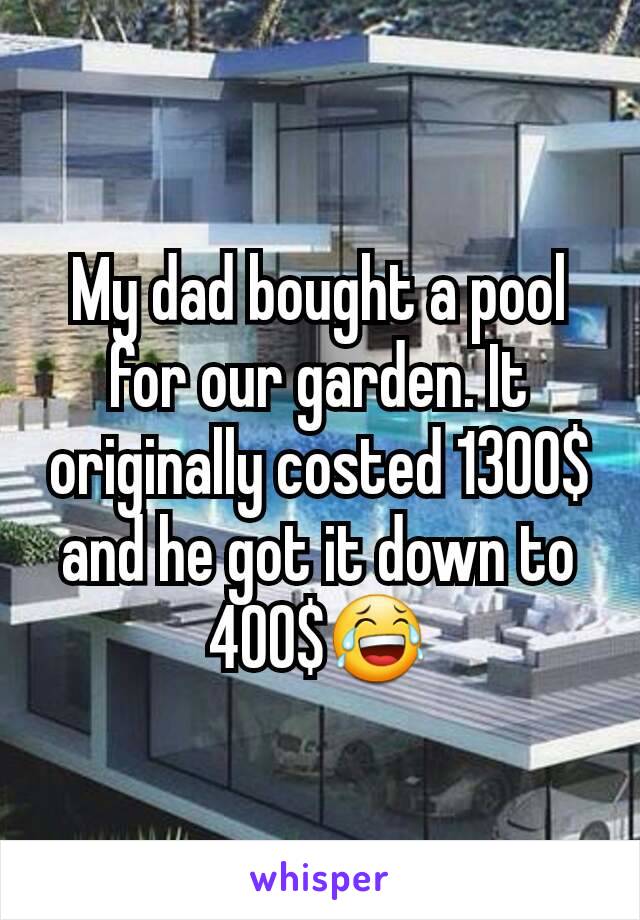 My dad bought a pool for our garden. It originally costed 1300$ and he got it down to 400$😂