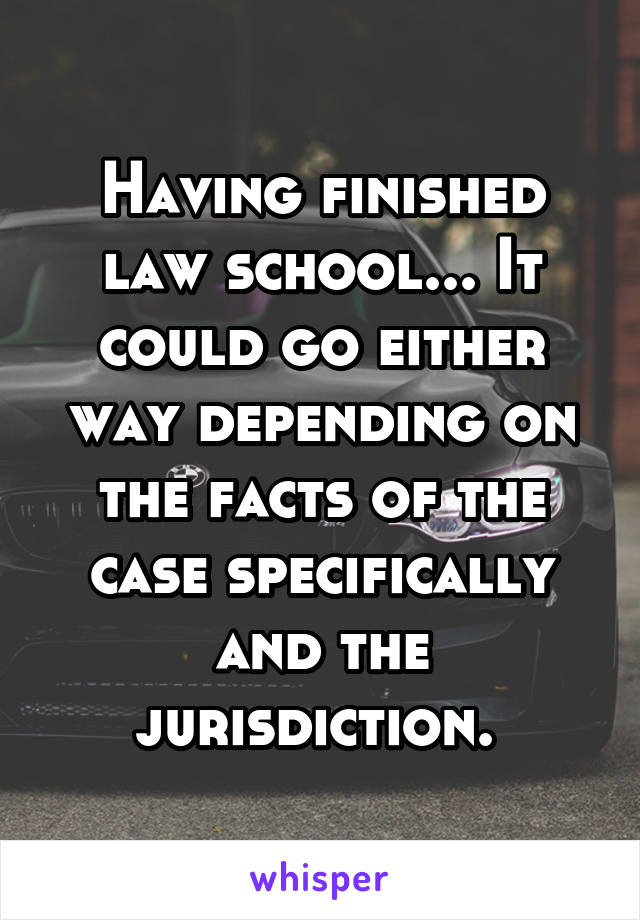 Having finished law school... It could go either way depending on the facts of the case specifically and the jurisdiction. 