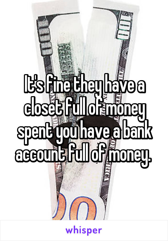 It's fine they have a closet full of money spent you have a bank account full of money. 