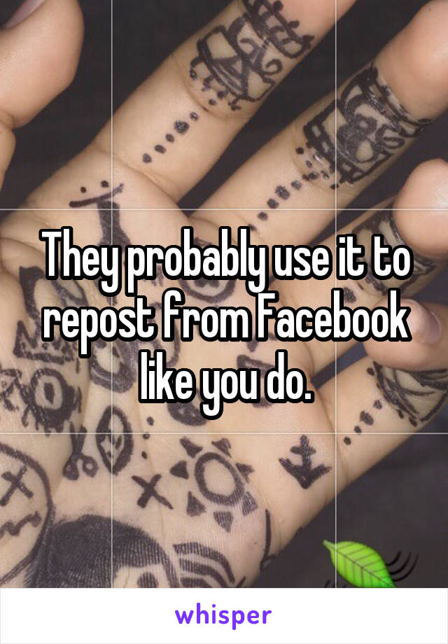 They probably use it to repost from Facebook like you do.