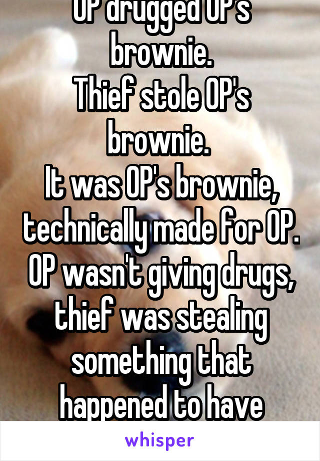 OP drugged OP's brownie.
Thief stole OP's brownie. 
It was OP's brownie, technically made for OP. OP wasn't giving drugs, thief was stealing something that happened to have drugs. 