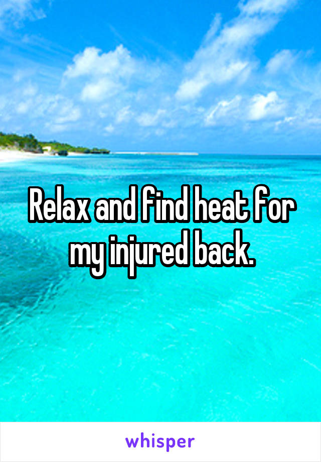 Relax and find heat for my injured back.