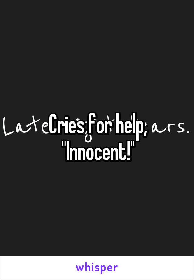 Cries for help, "Innocent!"