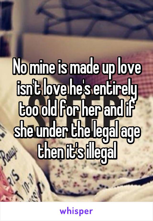 No mine is made up love isn't love he's entirely too old for her and if she under the legal age then it's illegal