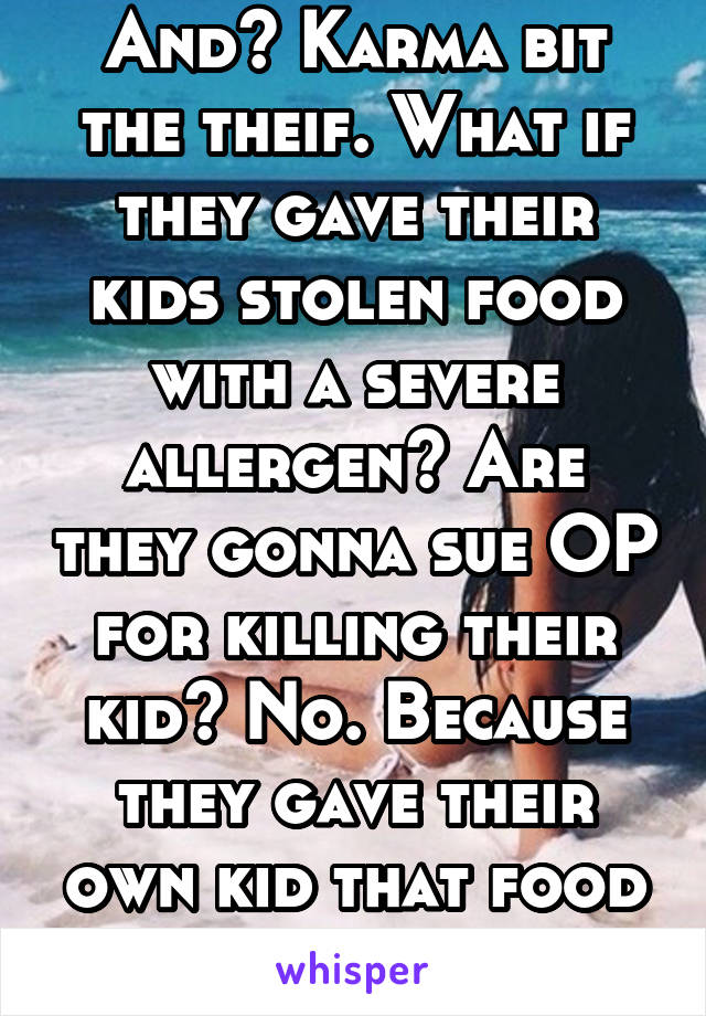 And? Karma bit the theif. What if they gave their kids stolen food with a severe allergen? Are they gonna sue OP for killing their kid? No. Because they gave their own kid that food on their own.