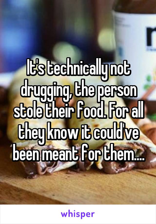 It's technically not drugging, the person stole their food. For all they know it could've been meant for them....