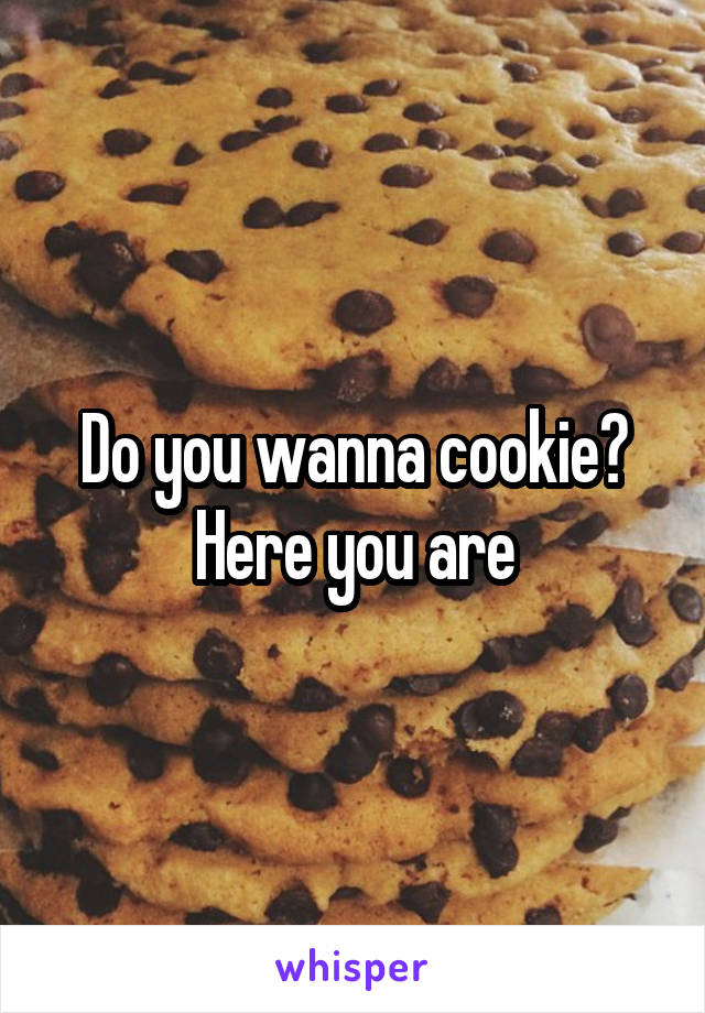 Do you wanna cookie? Here you are