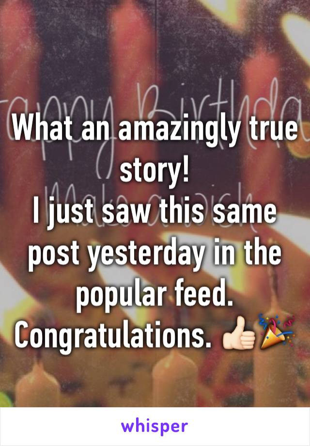 What an amazingly true story!
I just saw this same post yesterday in the popular feed. 
Congratulations. 👍🏻🎉