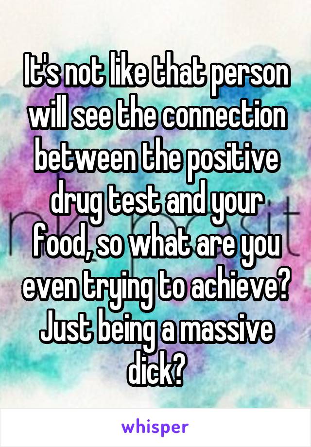 It's not like that person will see the connection between the positive drug test and your food, so what are you even trying to achieve? Just being a massive dick?