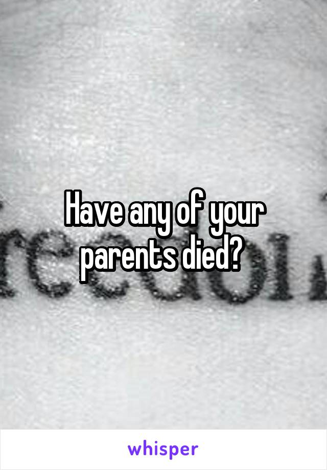 Have any of your parents died? 