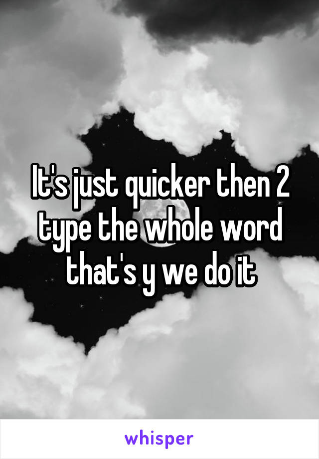 It's just quicker then 2 type the whole word that's y we do it