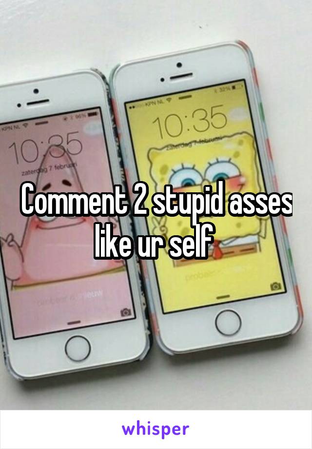 Comment 2 stupid asses like ur self 