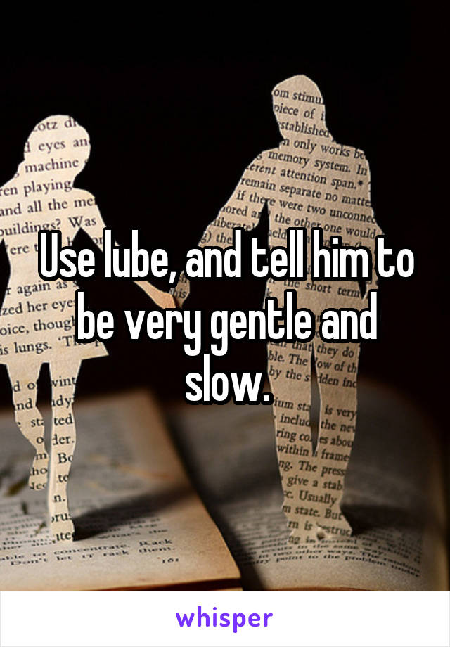 Use lube, and tell him to be very gentle and slow.