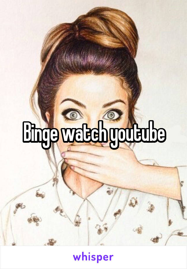 Binge watch youtube