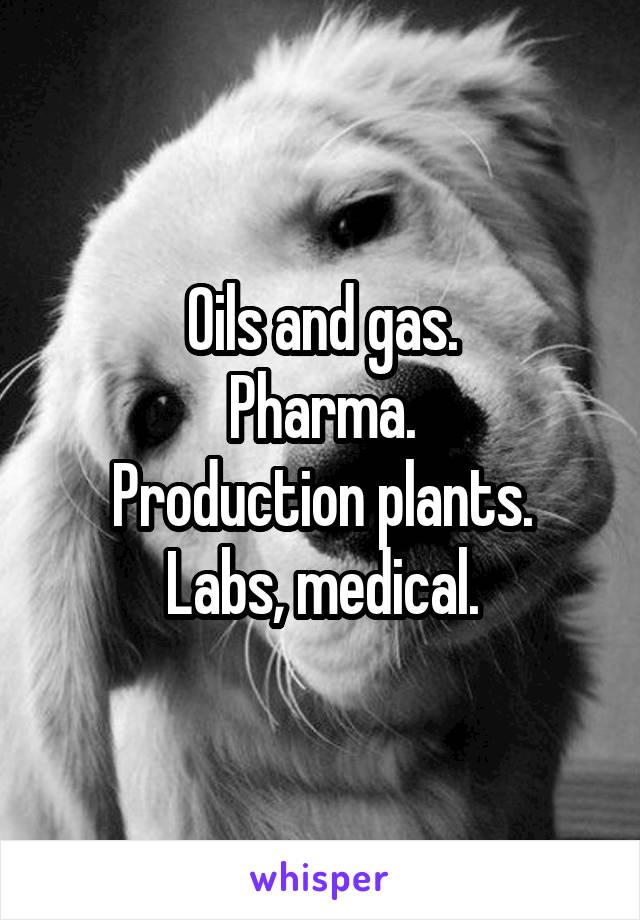 Oils and gas.
Pharma.
Production plants.
Labs, medical.