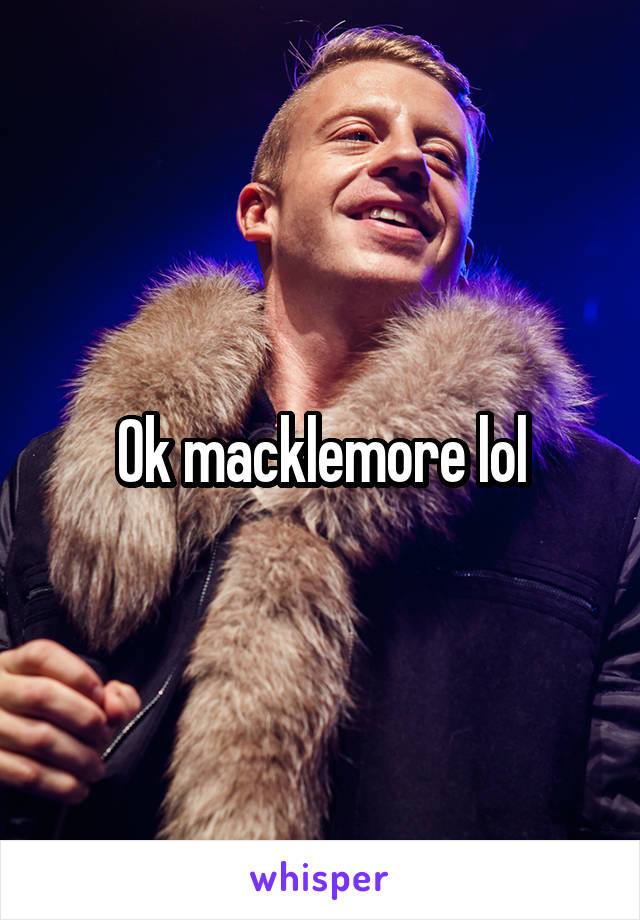 Ok macklemore lol