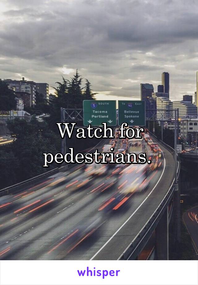 Watch for pedestrians. 