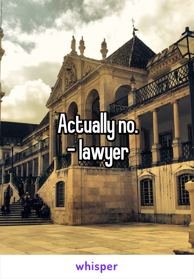 Actually no.
- lawyer