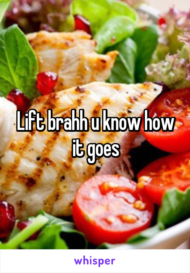 Lift brahh u know how it goes