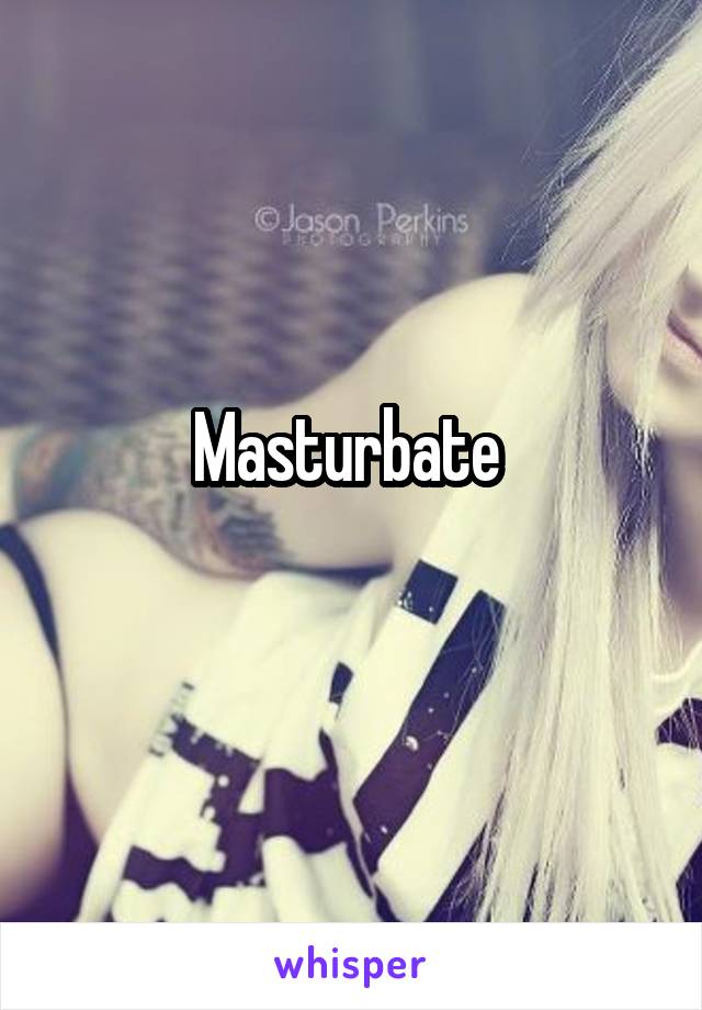 Masturbate 
