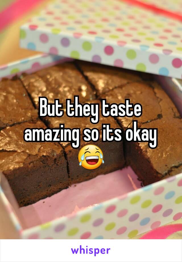 But they taste amazing so its okay 😂