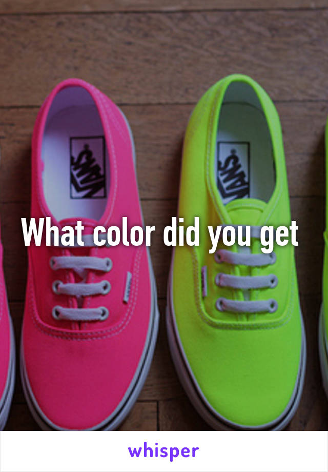 What color did you get 