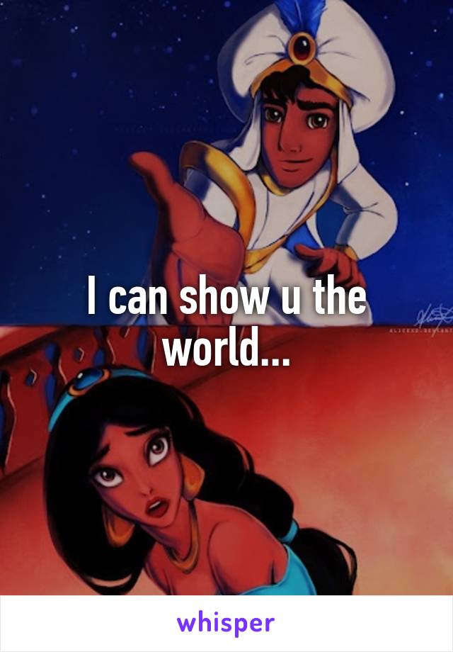 I can show u the world...