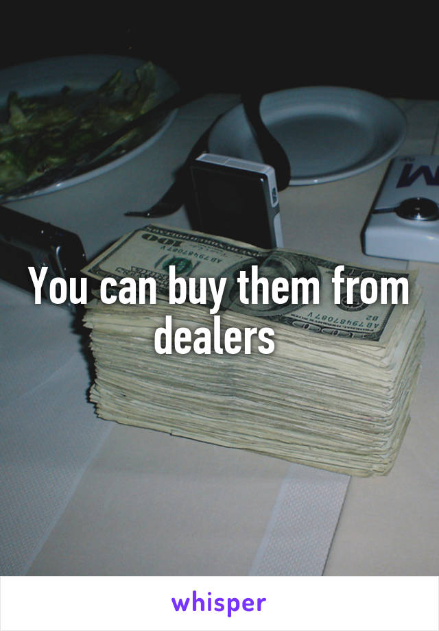 You can buy them from dealers 