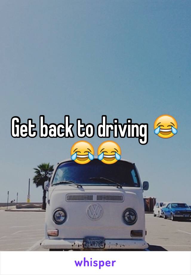 Get back to driving 😂😂😂