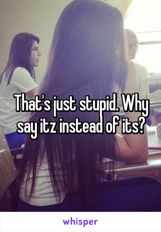 That's just stupid. Why say itz instead of its?