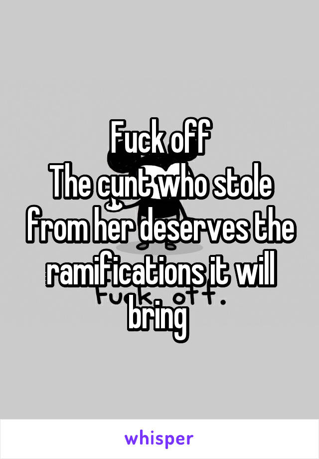 Fuck off
The cunt who stole from her deserves the ramifications it will bring 