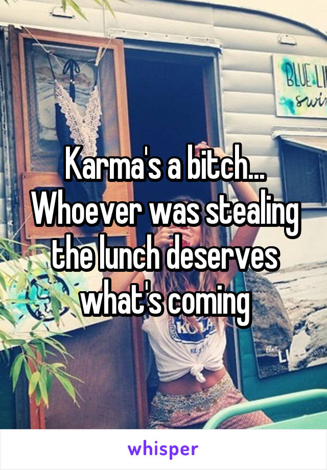 Karma's a bitch... Whoever was stealing the lunch deserves what's coming