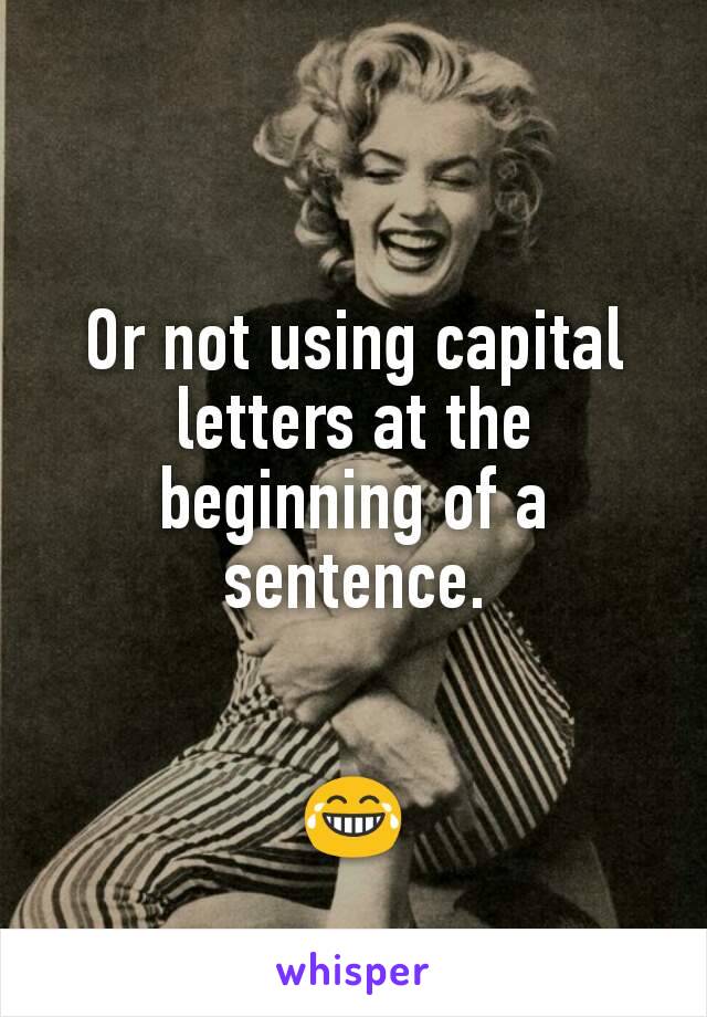 Or not using capital letters at the beginning of a sentence.


😂