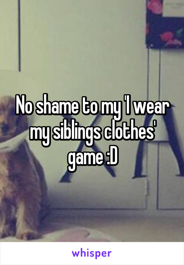 No shame to my 'I wear my siblings clothes' game :D