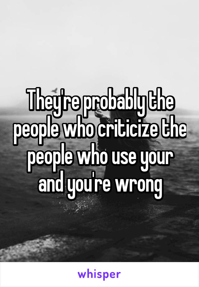 They're probably the people who criticize the people who use your and you're wrong